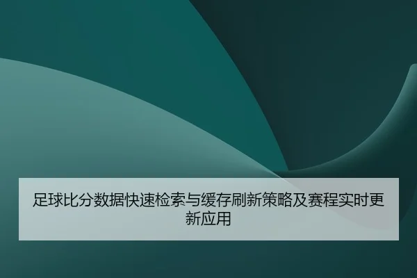 zu-qiu-bi-fen-shu-ju-kuai-su-jian-suo-yu-huan-cun-shua-xin-ce-lve-ji-sai-cheng-shi-shi-geng-xin-ying-yong-2-531.jpg