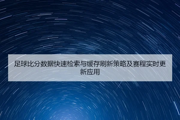 足球比分数据快速检索与缓存刷新策略及赛程实时更新应用