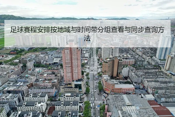 足球赛程安排按地域与时间带分组查看与同步查询方法
