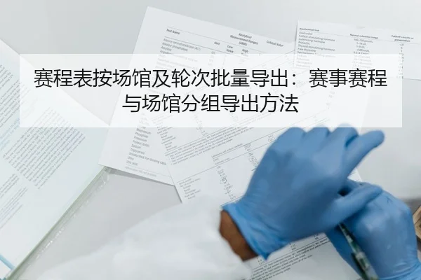 赛程表按场馆及轮次批量导出：赛事赛程与场馆分组导出方法