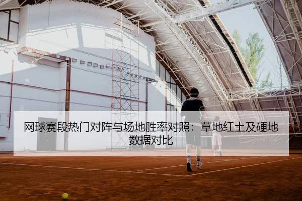 网球赛段热门对阵与场地胜率对照：草地红土及硬地数据对比