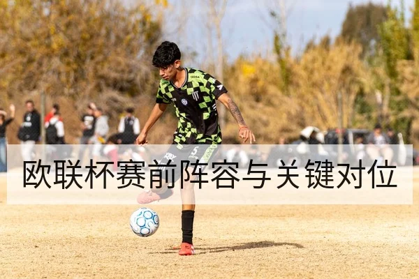欧联杯赛前阵容与关键对位